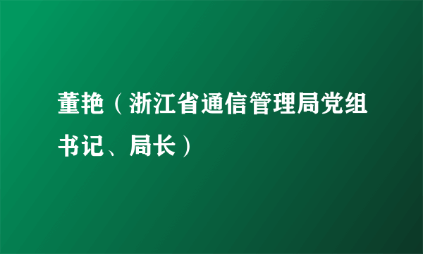 董艳（浙江省通信管理局党组书记、局长）