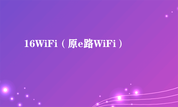 16WiFi（原e路WiFi）