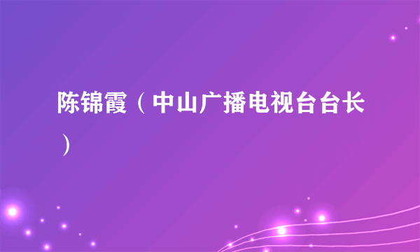 陈锦霞（中山广播电视台台长）