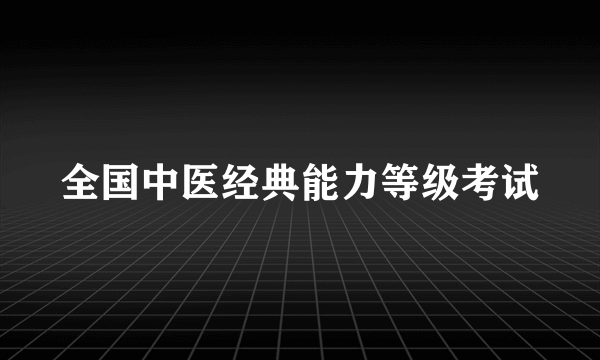 全国中医经典能力等级考试