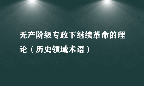 无产阶级专政下继续革命的理论（历史领域术语）