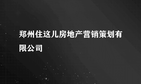 郑州住这儿房地产营销策划有限公司