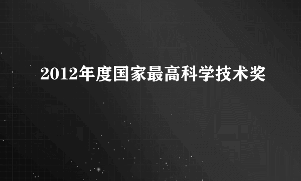 2012年度国家最高科学技术奖