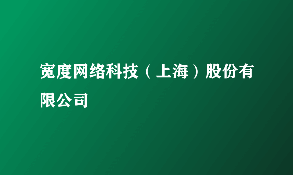 宽度网络科技（上海）股份有限公司