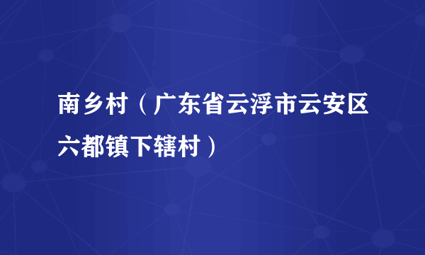 南乡村（广东省云浮市云安区六都镇下辖村）