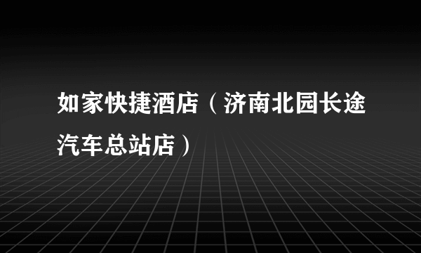 如家快捷酒店（济南北园长途汽车总站店）