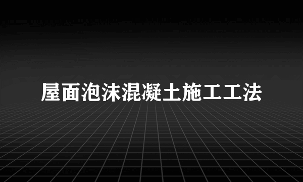 屋面泡沫混凝土施工工法