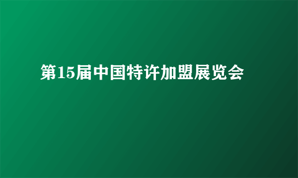 第15届中国特许加盟展览会