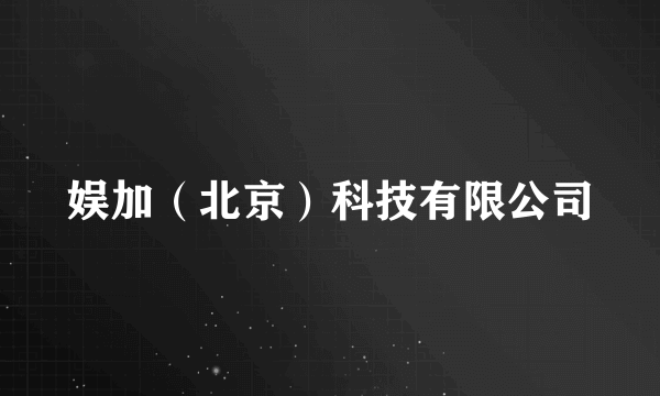 娱加（北京）科技有限公司