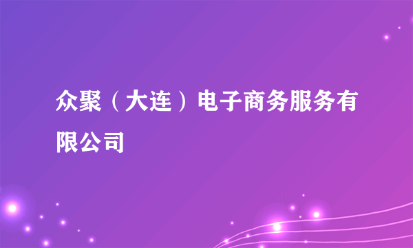 众聚（大连）电子商务服务有限公司