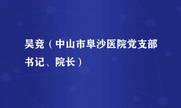 吴竞（中山市阜沙医院党支部书记、院长）