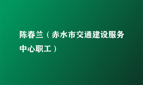 陈春兰（赤水市交通建设服务中心职工）