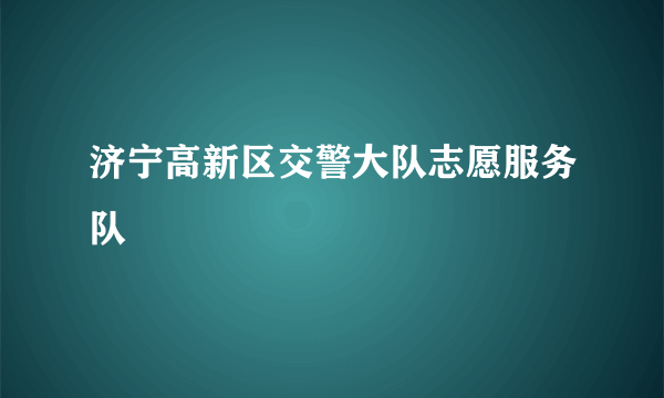 济宁高新区交警大队志愿服务队