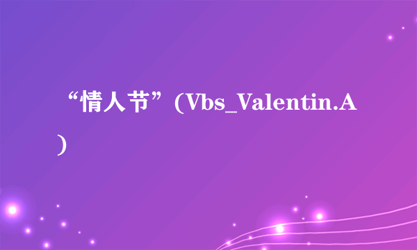 “情人节”(Vbs_Valentin.A)