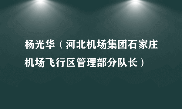 杨光华（河北机场集团石家庄机场飞行区管理部分队长）