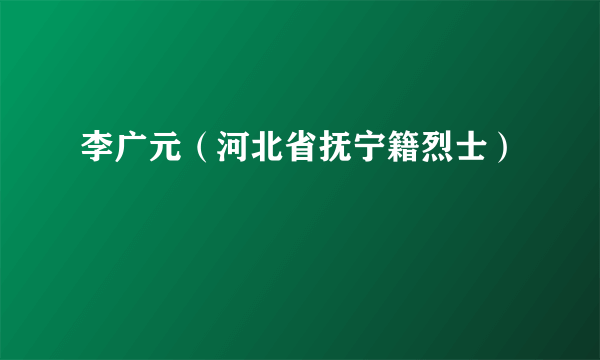 李广元（河北省抚宁籍烈士）