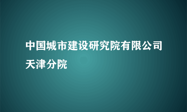 中国城市建设研究院有限公司天津分院