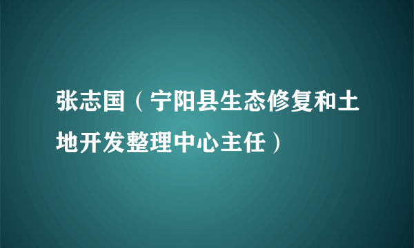 张志国（宁阳县生态修复和土地开发整理中心主任）