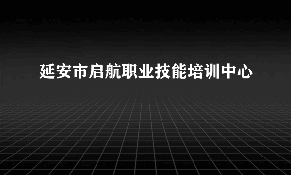 延安市启航职业技能培训中心