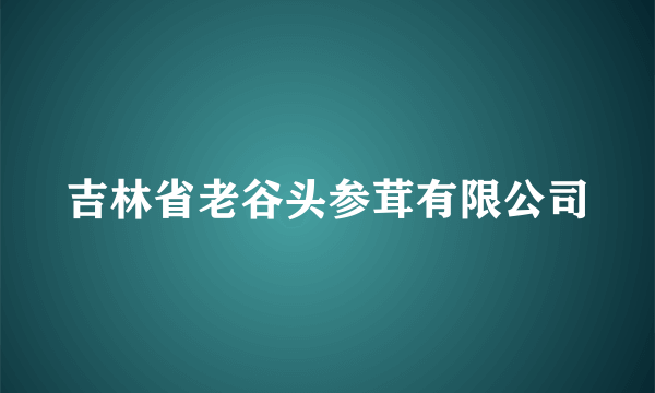 吉林省老谷头参茸有限公司