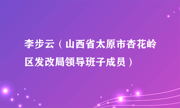 李步云（山西省太原市杏花岭区发改局领导班子成员）