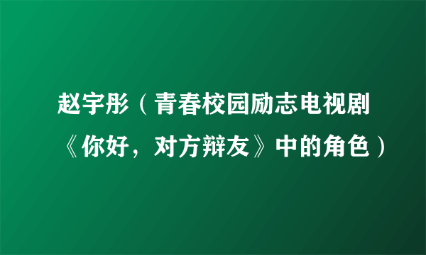 赵宇彤（青春校园励志电视剧《你好，对方辩友》中的角色）