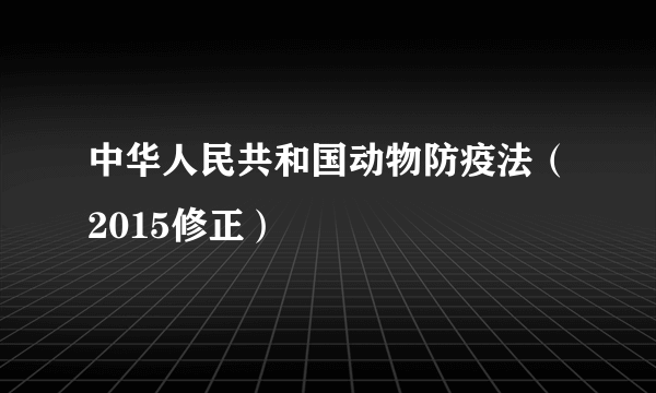 中华人民共和国动物防疫法（2015修正）