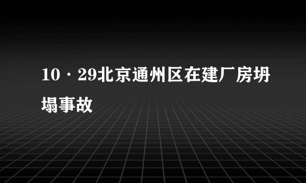 10·29北京通州区在建厂房坍塌事故