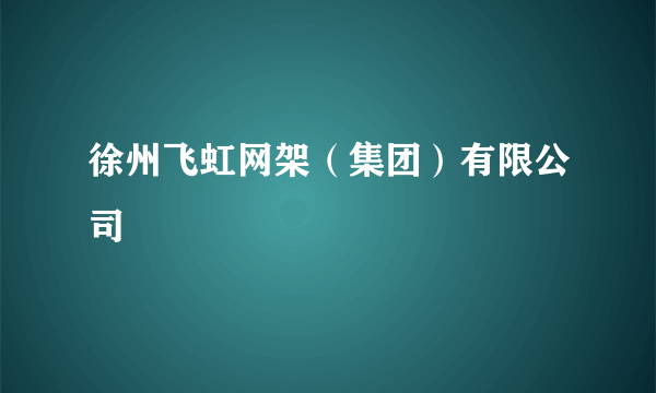 徐州飞虹网架（集团）有限公司