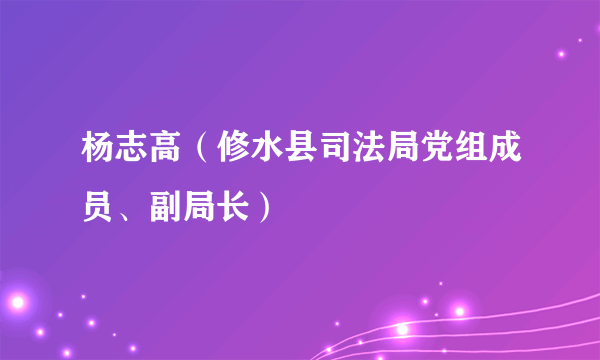 杨志高（修水县司法局党组成员、副局长）