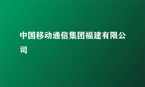 中国移动通信集团福建有限公司