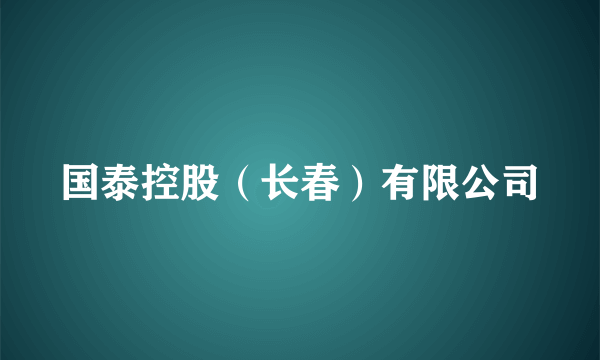 国泰控股（长春）有限公司