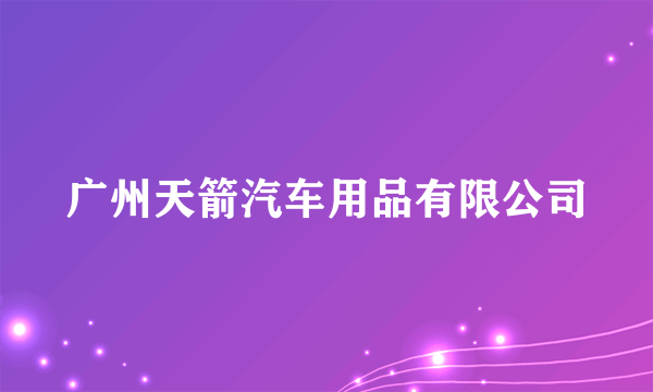 广州天箭汽车用品有限公司