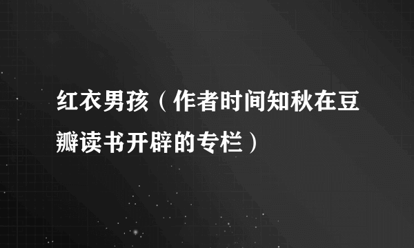 红衣男孩（作者时间知秋在豆瓣读书开辟的专栏）