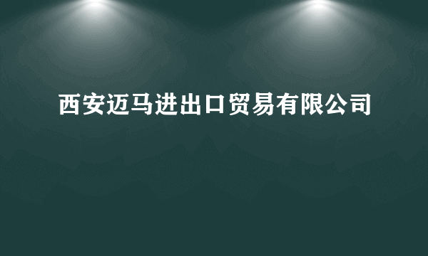 西安迈马进出口贸易有限公司