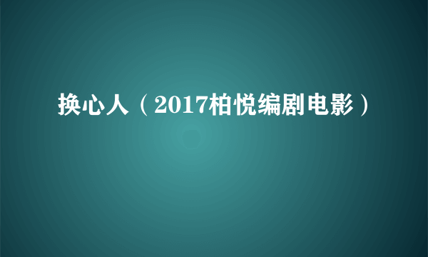 换心人（2017柏悦编剧电影）