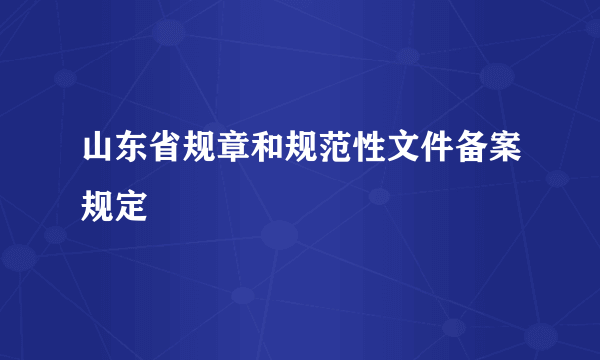 山东省规章和规范性文件备案规定