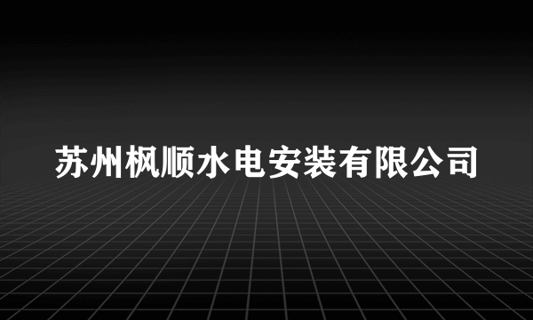 苏州枫顺水电安装有限公司