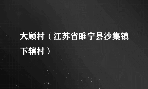 大顾村（江苏省睢宁县沙集镇下辖村）