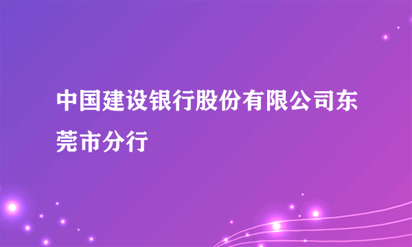 中国建设银行股份有限公司东莞市分行