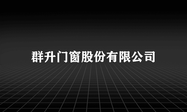 群升门窗股份有限公司