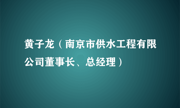 黄子龙（南京市供水工程有限公司董事长、总经理）