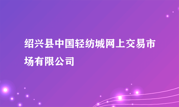 绍兴县中国轻纺城网上交易市场有限公司