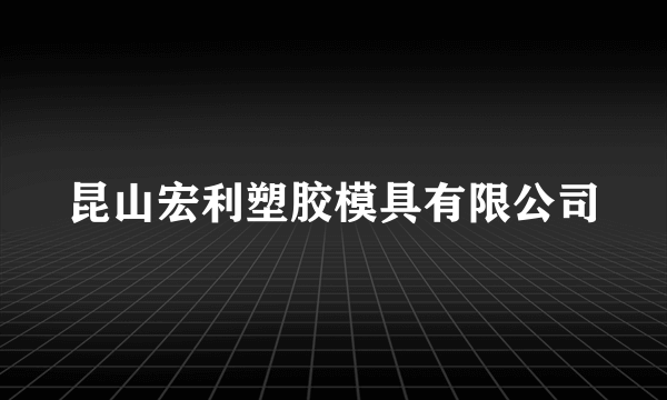 昆山宏利塑胶模具有限公司