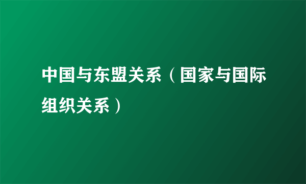 中国与东盟关系（国家与国际组织关系）