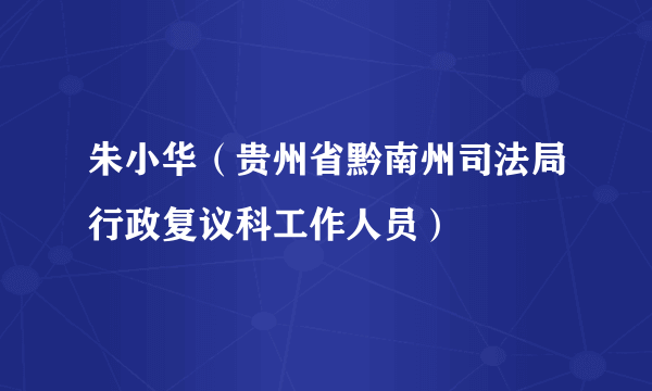 朱小华（贵州省黔南州司法局行政复议科工作人员）