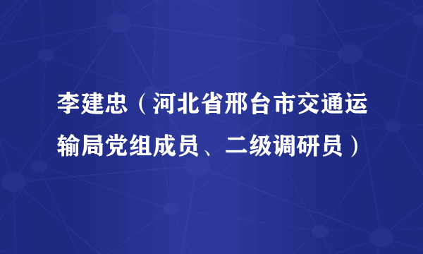 李建忠（河北省邢台市交通运输局党组成员、二级调研员）