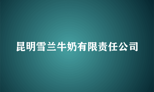 昆明雪兰牛奶有限责任公司