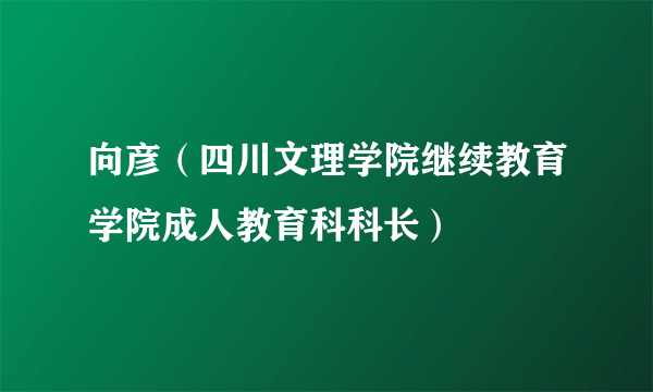 向彦（四川文理学院继续教育学院成人教育科科长）