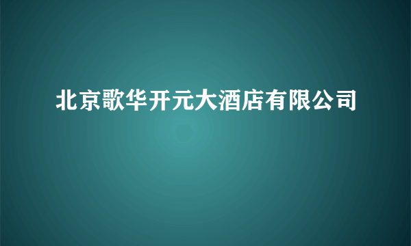 北京歌华开元大酒店有限公司